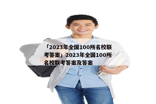 「2023年全国100所名校联考答案」2023年全国100所名校联考答案及答案