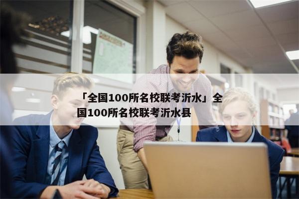 「全国100所名校联考沂水」全国100所名校联考沂水县