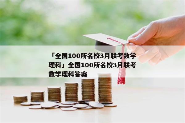 「全国100所名校3月联考数学理科」全国100所名校3月联考数学理科答案