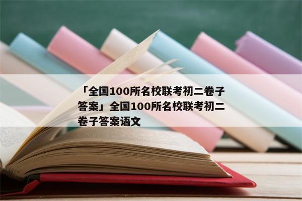 「全国100所名校联考初二卷子答案」全国100所名校联考初二卷子答案语文