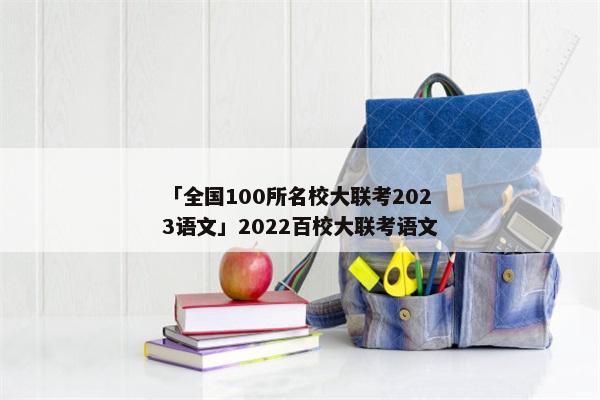 「全国100所名校大联考2023语文」2022百校大联考语文