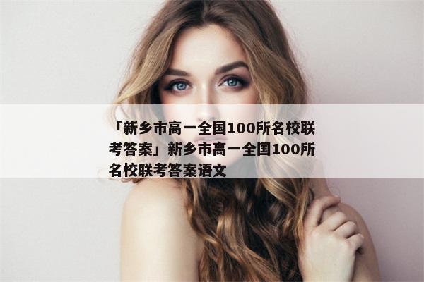 「新乡市高一全国100所名校联考答案」新乡市高一全国100所名校联考答案语文