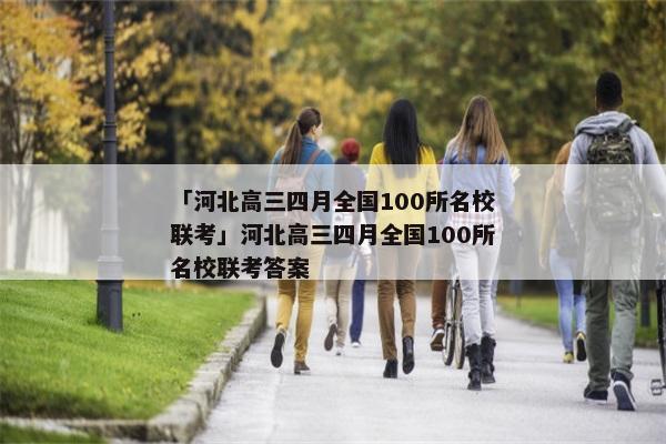 「河北高三四月全国100所名校联考」河北高三四月全国100所名校联考答案