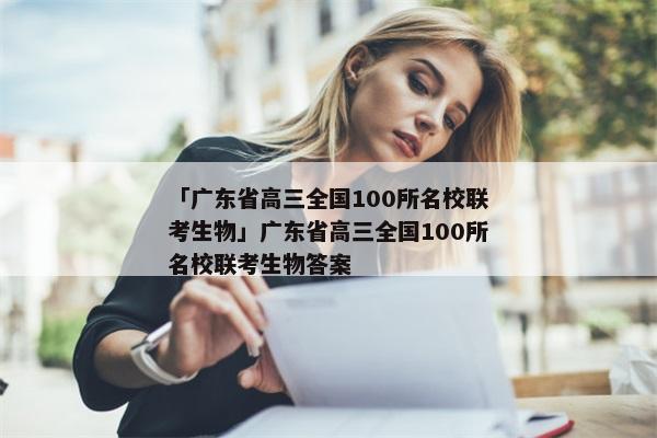 「广东省高三全国100所名校联考生物」广东省高三全国100所名校联考生物答案