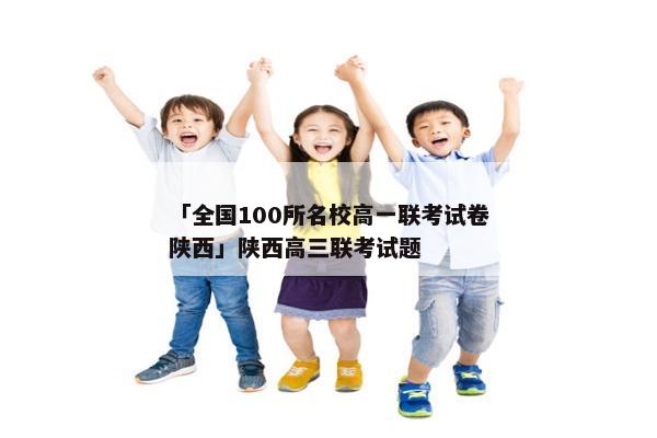 「全国100所名校高一联考试卷陕西」陕西高三联考试题