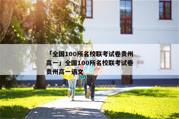 「全国100所名校联考试卷贵州高一」全国100所名校联考试卷贵州高一语文