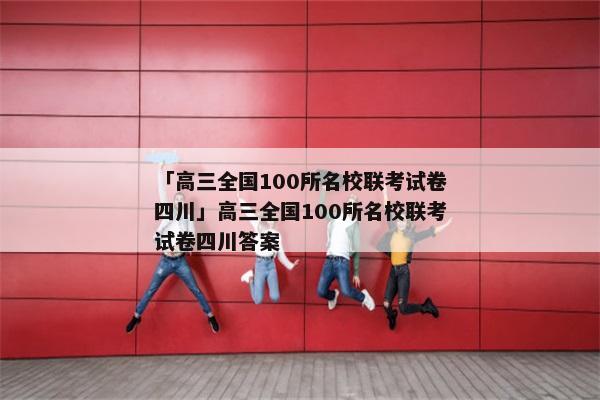 「高三全国100所名校联考试卷四川」高三全国100所名校联考试卷四川答案