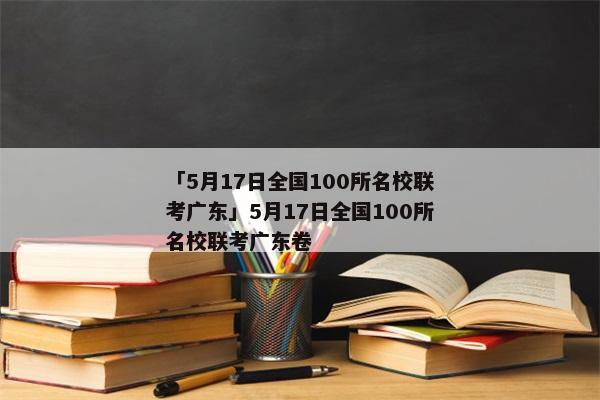「5月17日全国100所名校联考广东」5月17日全国100所名校联考广东卷