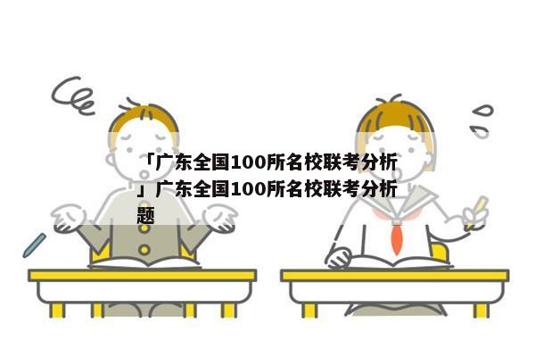 「广东全国100所名校联考分析」广东全国100所名校联考分析题