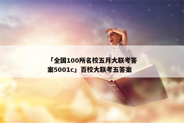 「全国100所名校五月大联考答案5001c」百校大联考五答案