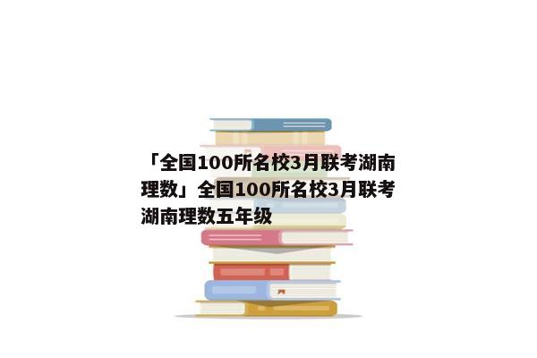 「全国100所名校3月联考湖南理数」全国100所名校3月联考湖南理数五年级