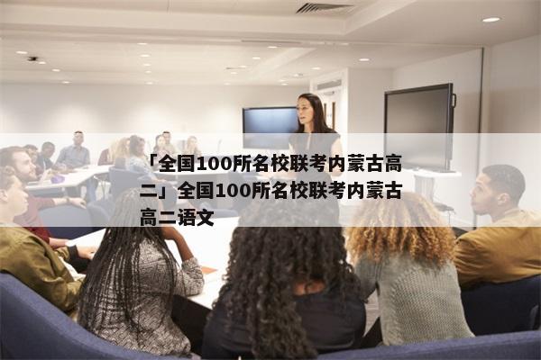 「全国100所名校联考内蒙古高二」全国100所名校联考内蒙古高二语文