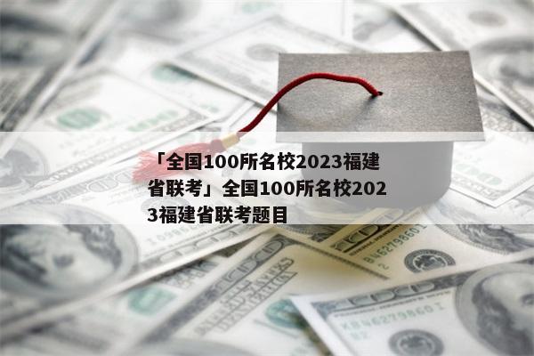 「全国100所名校2023福建省联考」全国100所名校2023福建省联考题目