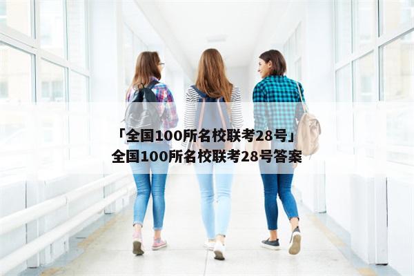 「全国100所名校联考28号」全国100所名校联考28号答案