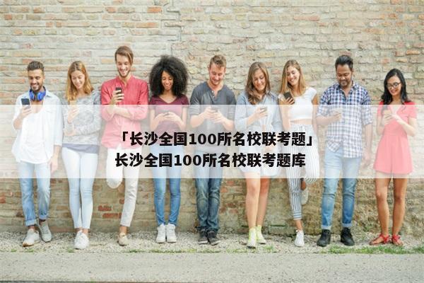 「长沙全国100所名校联考题」长沙全国100所名校联考题库