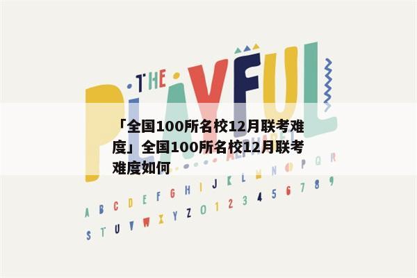 「全国100所名校12月联考难度」全国100所名校12月联考难度如何