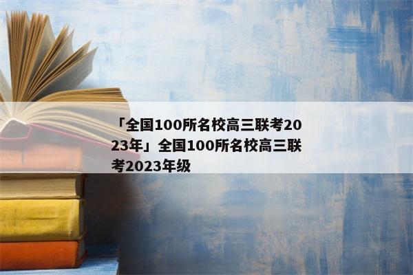 「全国100所名校高三联考2023年」全国100所名校高三联考2023年级