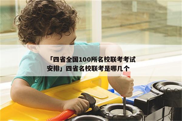 「四省全国100所名校联考考试安排」四省名校联考是哪几个
