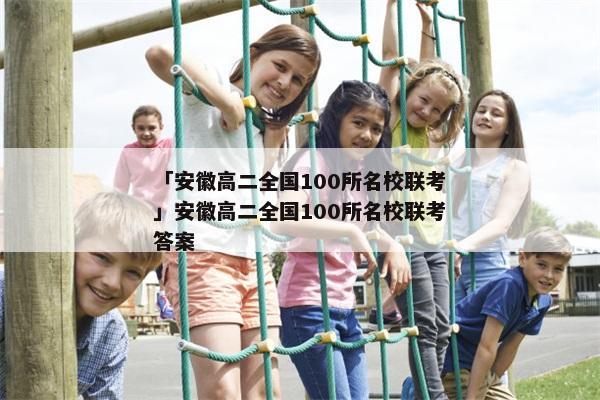 「安徽高二全国100所名校联考」安徽高二全国100所名校联考答案