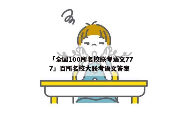「全国100所名校联考语文777」百所名校大联考语文答案