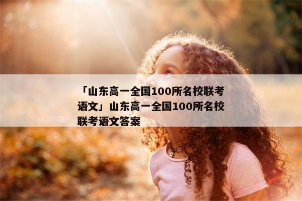 「山东高一全国100所名校联考语文」山东高一全国100所名校联考语文答案