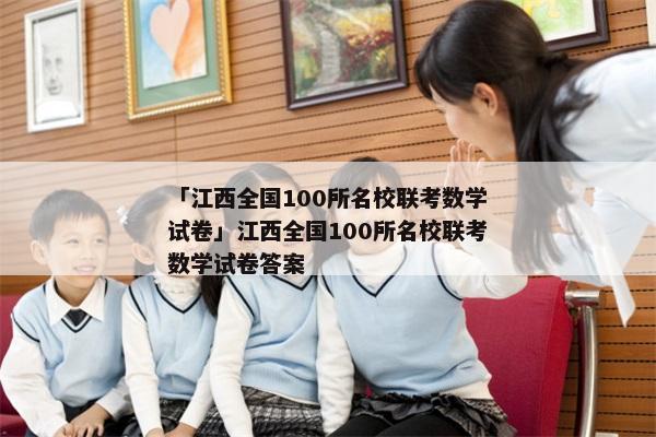 「江西全国100所名校联考数学试卷」江西全国100所名校联考数学试卷答案