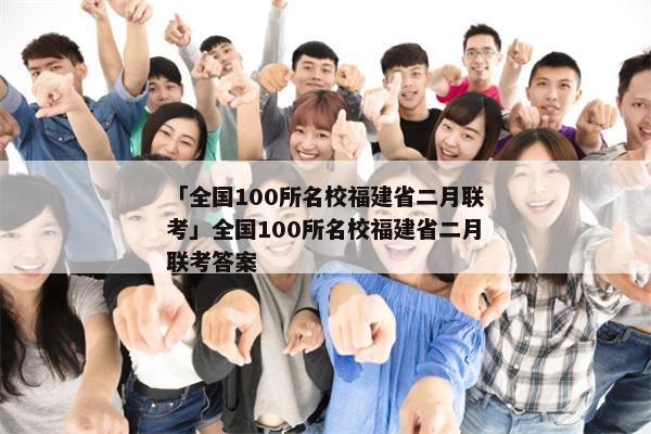 「全国100所名校福建省二月联考」全国100所名校福建省二月联考答案