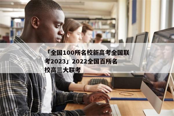 「全国100所名校新高考全国联考2023」2022全国百所名校高三大联考