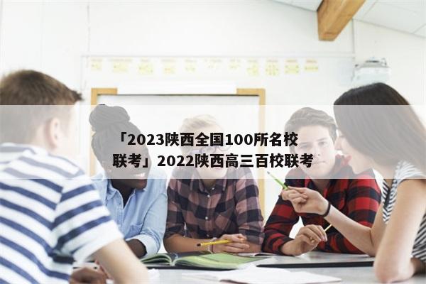 「2023陕西全国100所名校联考」2022陕西高三百校联考