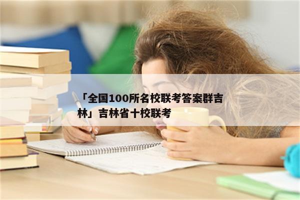 「全国100所名校联考答案群吉林」吉林省十校联考