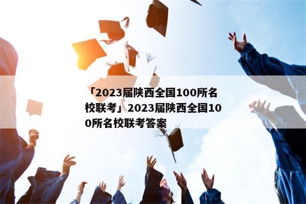 「2023届陕西全国100所名校联考」2023届陕西全国100所名校联考答案