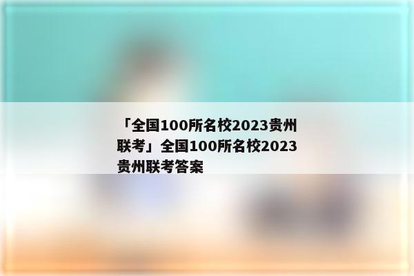 「全国100所名校2023贵州联考」全国100所名校2023贵州联考答案