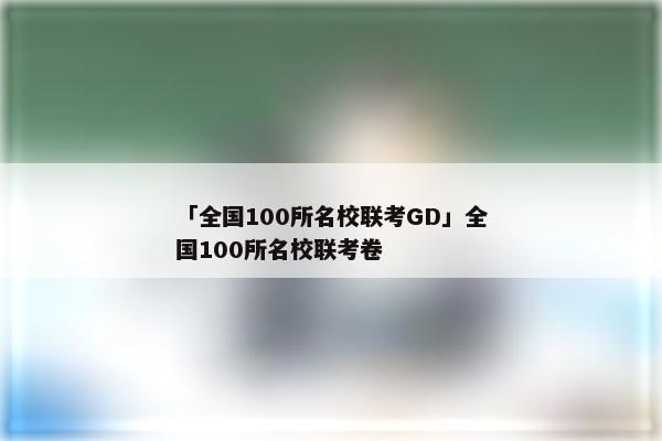 「全国100所名校联考GD」全国100所名校联考卷