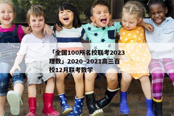 「全国100所名校联考2023理数」2020~2021高三百校12月联考数学