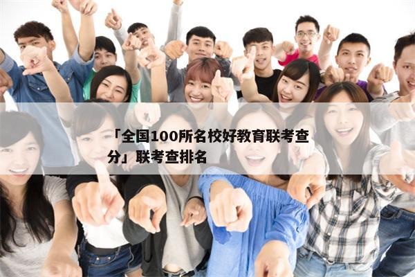 「全国100所名校好教育联考查分」联考查排名