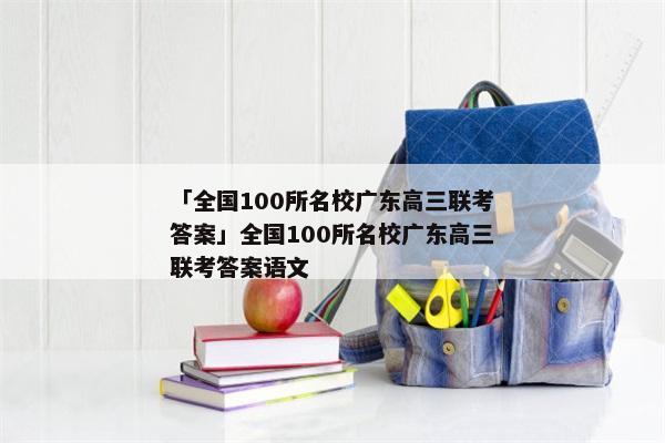 「全国100所名校广东高三联考答案」全国100所名校广东高三联考答案语文