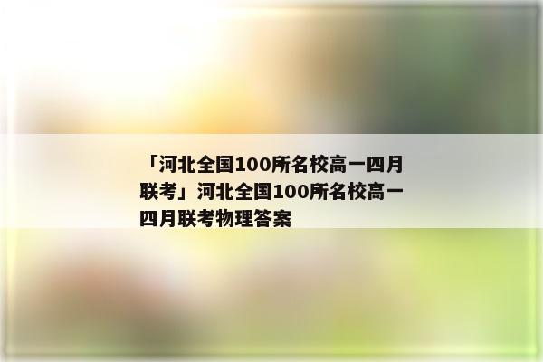 「河北全国100所名校高一四月联考」河北全国100所名校高一四月联考物理答案