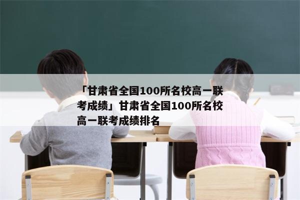 「甘肃省全国100所名校高一联考成绩」甘肃省全国100所名校高一联考成绩排名