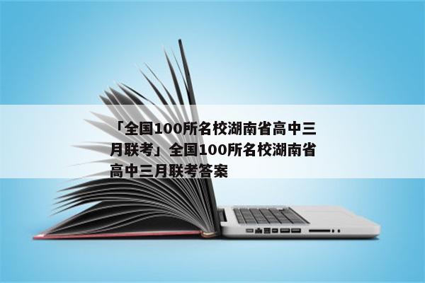 「全国100所名校湖南省高中三月联考」全国100所名校湖南省高中三月联考答案