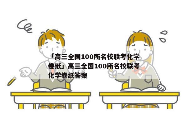 「高三全国100所名校联考化学卷纸」高三全国100所名校联考化学卷纸答案