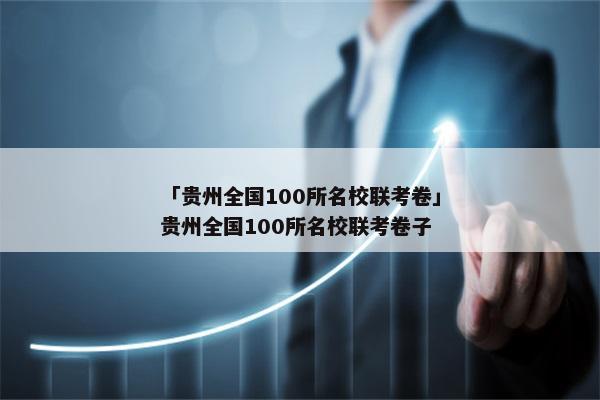「贵州全国100所名校联考卷」贵州全国100所名校联考卷子