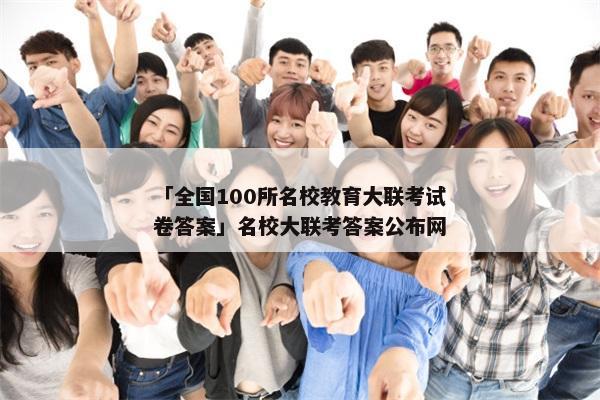 「全国100所名校教育大联考试卷答案」名校大联考答案公布网