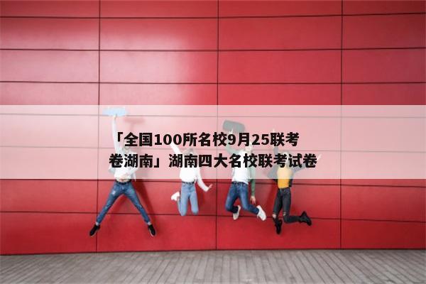 「全国100所名校9月25联考卷湖南」湖南四大名校联考试卷