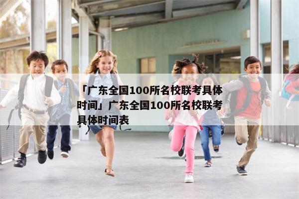 「广东全国100所名校联考具体时间」广东全国100所名校联考具体时间表