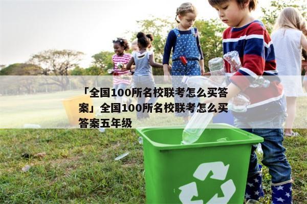 「全国100所名校联考怎么买答案」全国100所名校联考怎么买答案五年级