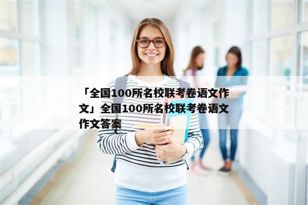 「全国100所名校联考卷语文作文」全国100所名校联考卷语文作文答案
