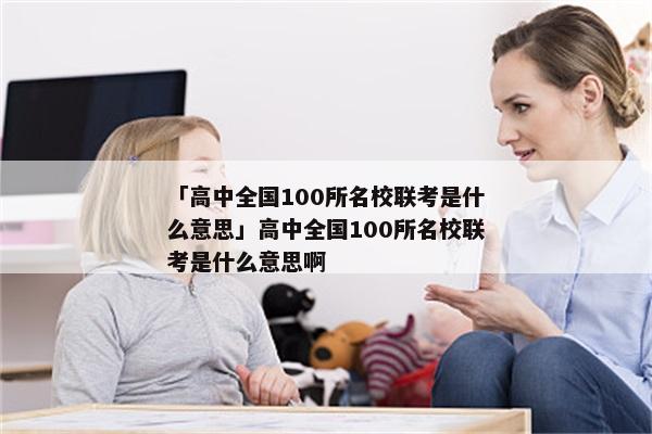 「高中全国100所名校联考是什么意思」高中全国100所名校联考是什么意思啊