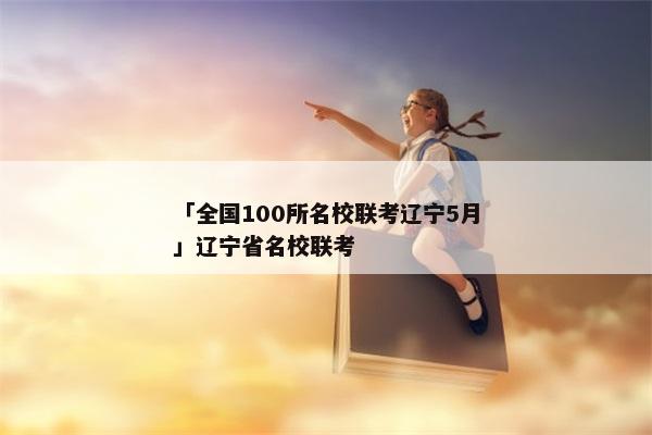 「全国100所名校联考辽宁5月」辽宁省名校联考