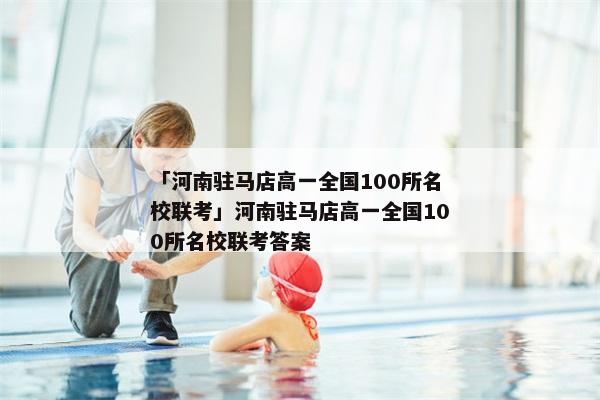 「河南驻马店高一全国100所名校联考」河南驻马店高一全国100所名校联考答案