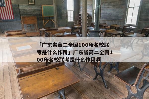 「广东省高二全国100所名校联考是什么作用」广东省高二全国100所名校联考是什么作用啊